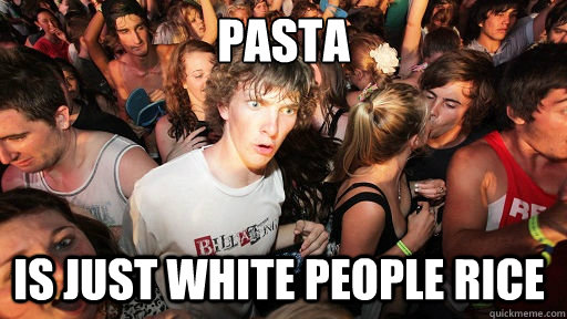 Pasta is just white people rice  Sudden Clarity Clarence