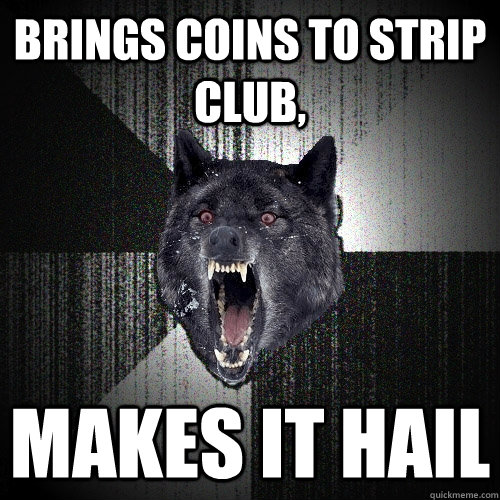 Brings coins to strip club, Makes it hail  Insanity Wolf