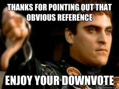 thanks for pointing out that obvious reference enjoy your downvote  Downvoting Roman