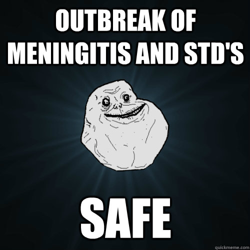 Outbreak of meningitis and STD's Safe - Outbreak of meningitis and STD's Safe  Forever Alone