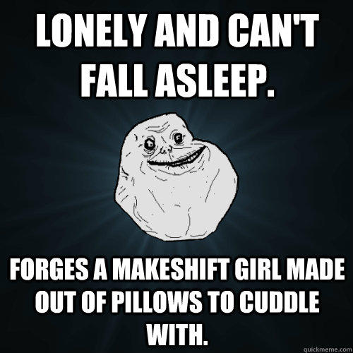 Lonely and can't fall asleep. Forges a makeshift girl made out of pillows to cuddle with. - Lonely and can't fall asleep. Forges a makeshift girl made out of pillows to cuddle with.  Forever Alone