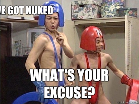 We got nuked What's your excuse?   