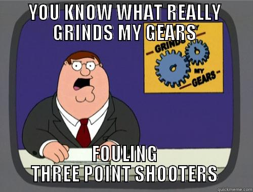 YOU KNOW WHAT REALLY GRINDS MY GEARS FOULING THREE POINT SHOOTERS Grinds my gears