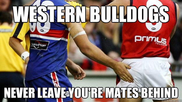 Western bulldogs never leave you're mates behind  Western Bulldogs