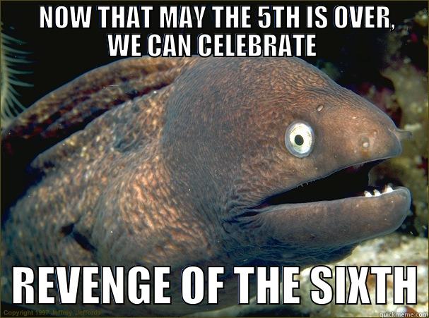 Star Wars Day is over. Deal with it. -      NOW THAT MAY THE 5TH IS OVER,    WE CAN CELEBRATE   REVENGE OF THE SIXTH Bad Joke Eel