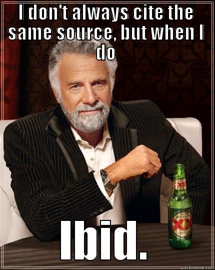 I DON'T ALWAYS CITE THE SAME SOURCE, BUT WHEN I DO IBID. The Most Interesting Man In The World