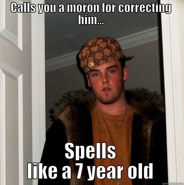 CALLS YOU A MORON FOR CORRECTING HIM... SPELLS LIKE A 7 YEAR OLD Scumbag Steve