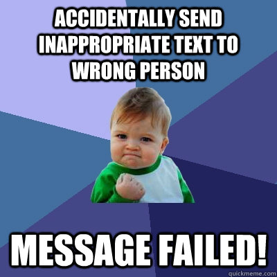 Accidentally send inappropriate text to wrong person Message failed!  Success Kid