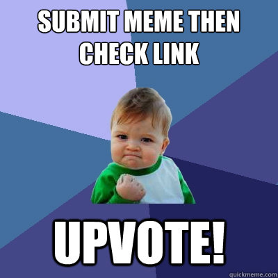 Submit meme then check link upvote!  Success Kid