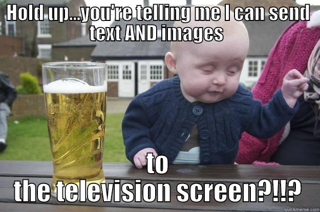 HOLD UP...YOU'RE TELLING ME I CAN SEND TEXT AND IMAGES  TO THE TELEVISION SCREEN?!!? drunk baby