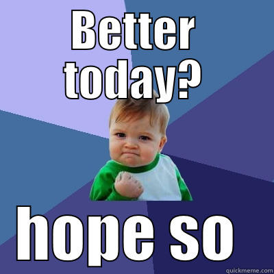 BETTER TODAY? HOPE SO  Success Kid