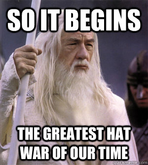 so it begins the greatest hat war of our time  So it begins gandalf