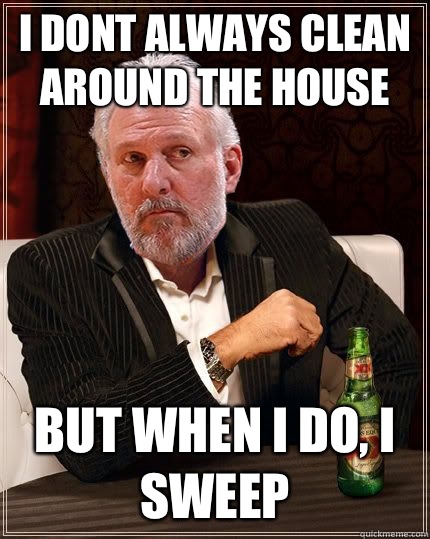 I dont always clean around the house but when i do, I sweep - I dont always clean around the house but when i do, I sweep  Gregg Popovich Most Interesting Man