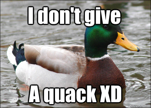 I don't give A quack XD  Actual Advice Mallard