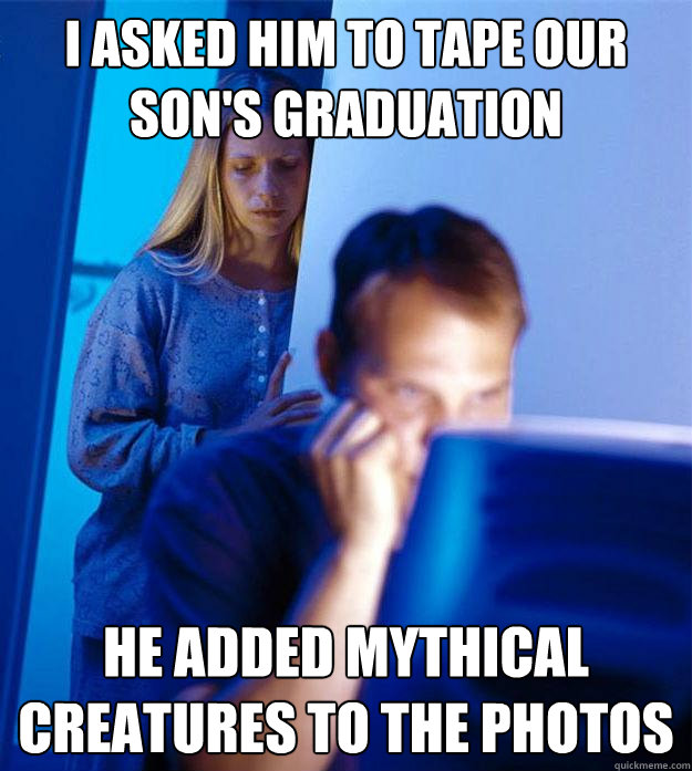 i asked him to tape our son's graduation he added mythical creatures to the photos  Redditors Wife