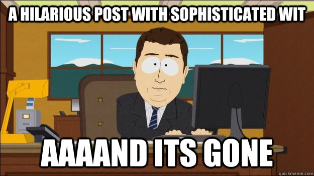 a hilarious post with sophisticated wit Aaaand its gone  aaaand its gone