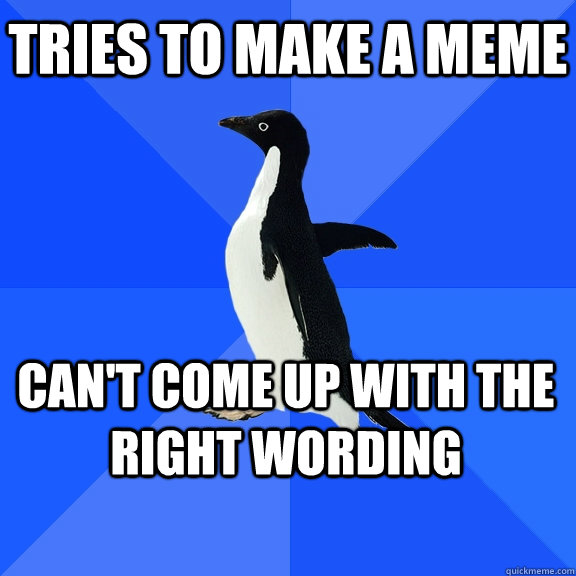 tries to make a meme can't come up with the right wording  Socially Awkward Penguin