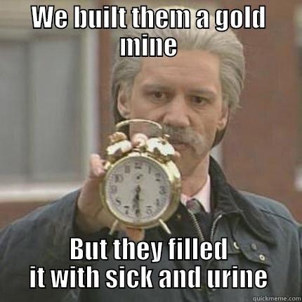 WE BUILT THEM A GOLD MINE BUT THEY FILLED IT WITH SICK AND URINE Misc