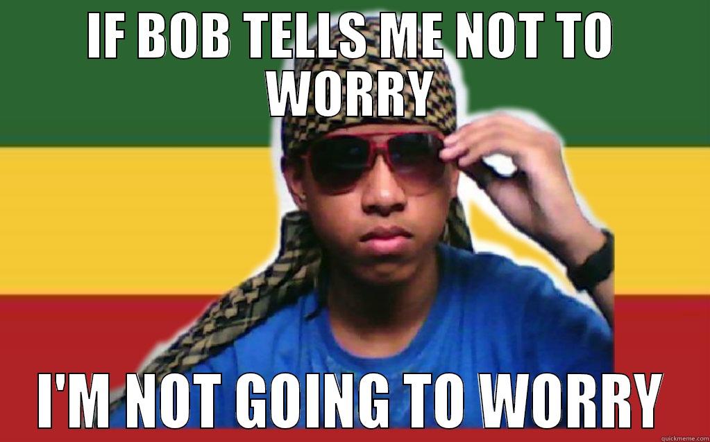 IF BOB TELLS ME NOT TO WORRY I'M NOT GOING TO WORRY Misc