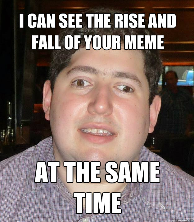 I can see the rise and fall of your meme At the same time - I can see the rise and fall of your meme At the same time  Blind critic