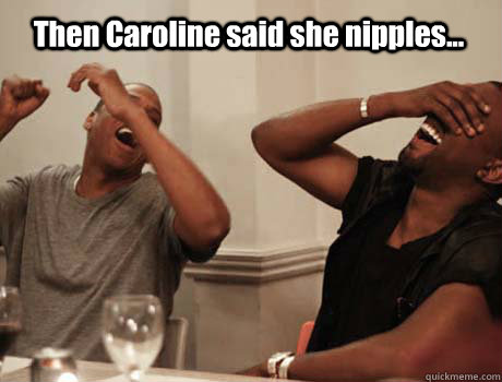Then Caroline said she nipples...   Jay-Z and Kanye West laughing