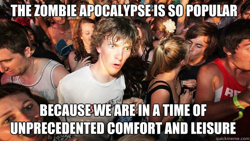 The zombie apocalypse is so popular
 because we are in a time of unprecedented comfort and leisure  Sudden Clarity Clarence