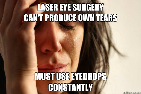 laser eye surgery 
Can't produce own tears must use eyedrops 
constantly  First World Problems