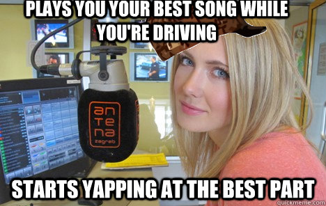 Plays you your best song while you're driving starts yapping at the best part  
