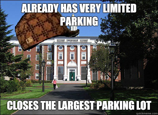 Already has very limited parking Closes the largest parking lot  Scumbag University