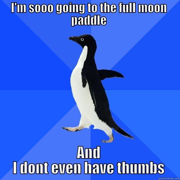 I'M SOOO GOING TO THE FULL MOON PADDLE AND I DONT EVEN HAVE THUMBS Socially Awkward Penguin