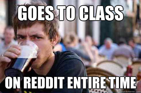 Goes to class on reddit entire time  Lazy College Senior