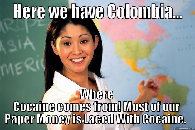  HERE WE HAVE COLOMBIA... WHERE COCAINE COMES FROM! MOST OF OUR PAPER MONEY IS LACED WITH COCAINE.  Unhelpful High School Teacher