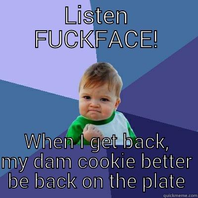 fat kids n cookies - LISTEN FUCKFACE! WHEN I GET BACK, MY DAM COOKIE BETTER BE BACK ON THE PLATE Success Kid