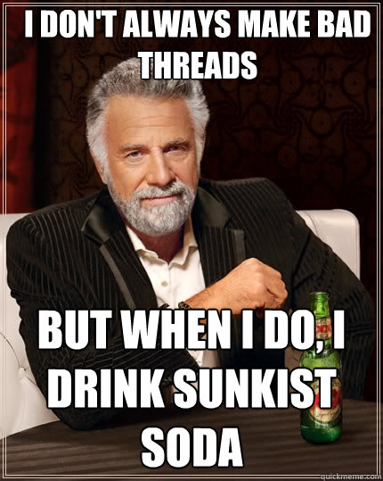 I don't always make bad threads But when I do, I drink sunkist soda  The Most Interesting Man In The World