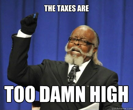 the taxes are  too damn high  Too Damn High