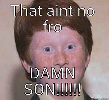 The look when he said that he had a brushcut - THAT AINT NO FRO DAMN SON!!!!!! Over Confident Ginger