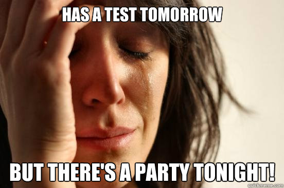 has a test tomorrow but there's a party tonight!  First World Problems