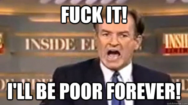 FUCK IT! I'LL BE POOR FOREVER! - FUCK IT! I'LL BE POOR FOREVER!  School Loans OReilly