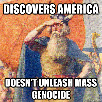 Discovers america doesn't unleash mass genocide - Discovers america doesn't unleash mass genocide  Good Guy Leif Eriksson