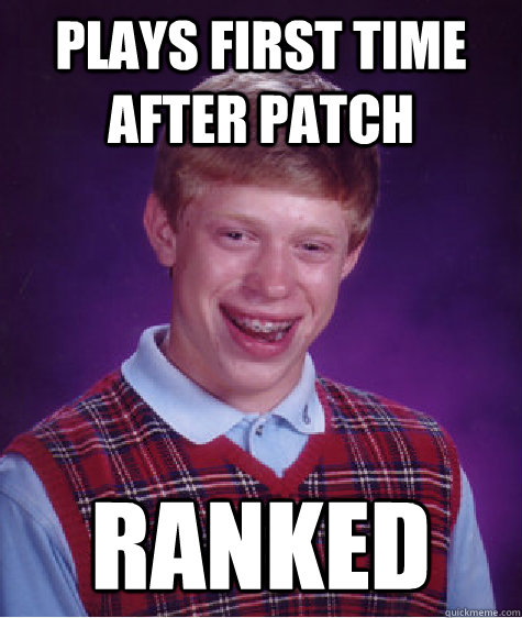 Plays first time after patch Ranked  Bad Luck Brian