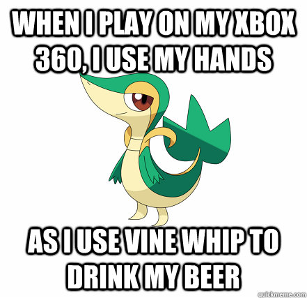 When I play on my xbox 360, I use my hands As I use vine whip to drink my beer - When I play on my xbox 360, I use my hands As I use vine whip to drink my beer  Pokemon Gamer