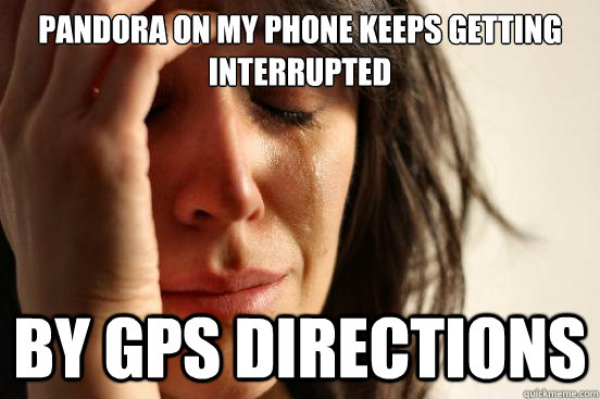 Pandora on my phone keeps getting interrupted by gps directions  First World Problems