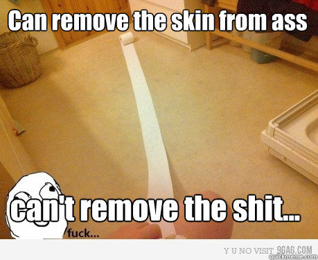 Can remove the skin from ass can't remove the shit... - Can remove the skin from ass can't remove the shit...  Scumbag Toilet Paper