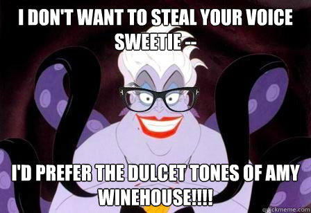 I don't want to steal your voice Sweetie -- I'd prefer the dulcet tones of Amy Winehouse!!!!  Hipstersula