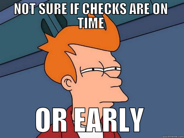 NOT SURE IF CHECKS ARE ON TIME OR EARLY Futurama Fry