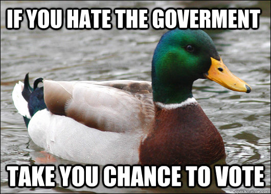 If you hate the goverment Take you chance to vote  Actual Advice Mallard