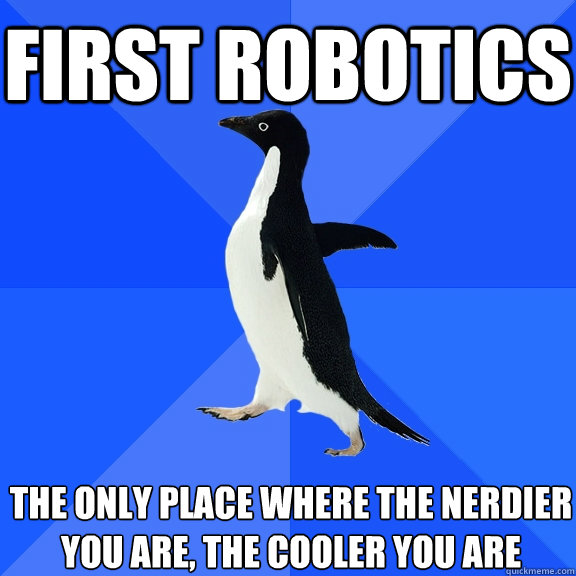 first robotics the only place where the nerdier you are, the cooler you are - first robotics the only place where the nerdier you are, the cooler you are  Socially Awkward Penguin