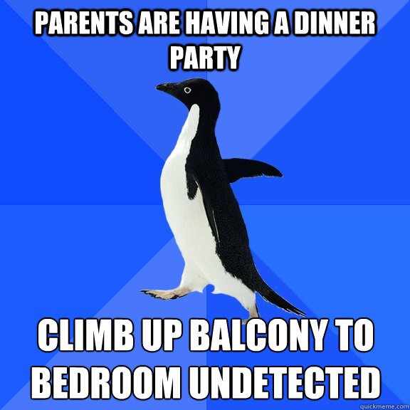 parents are having a dinner party climb up balcony to bedroom undetected
  Socially Awkward Penguin