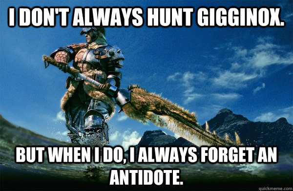I don't always hunt gigginox. But when i do, I always forget an antidote. - I don't always hunt gigginox. But when i do, I always forget an antidote.  The Most Interesting Monster Hunter In the World
