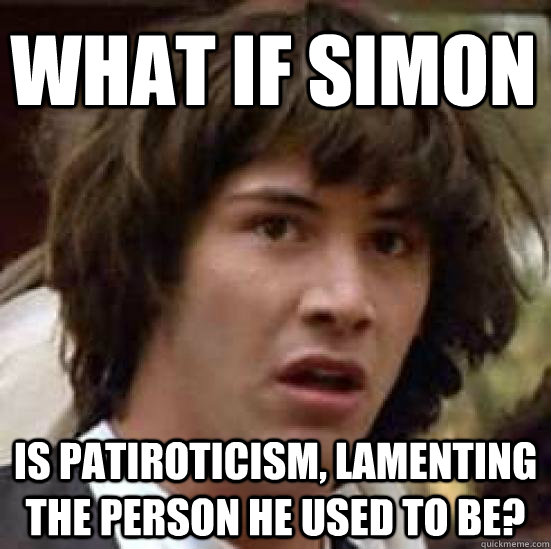 What if Simon is Patiroticism, lamenting the person he used to be?  conspiracy keanu